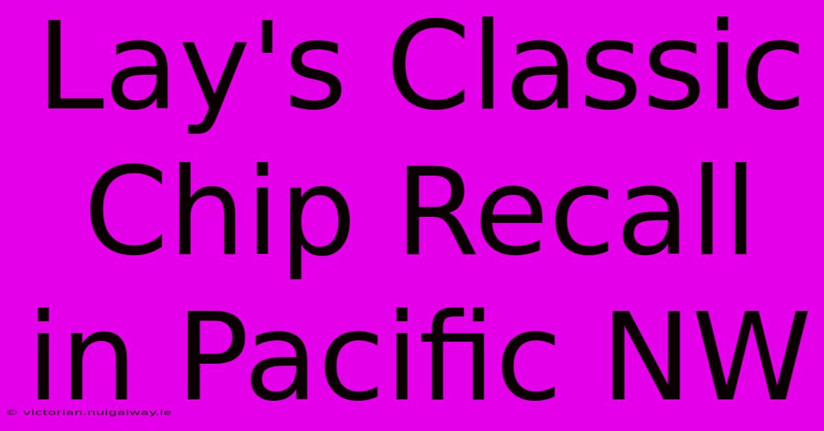 Lay's Classic Chip Recall In Pacific NW