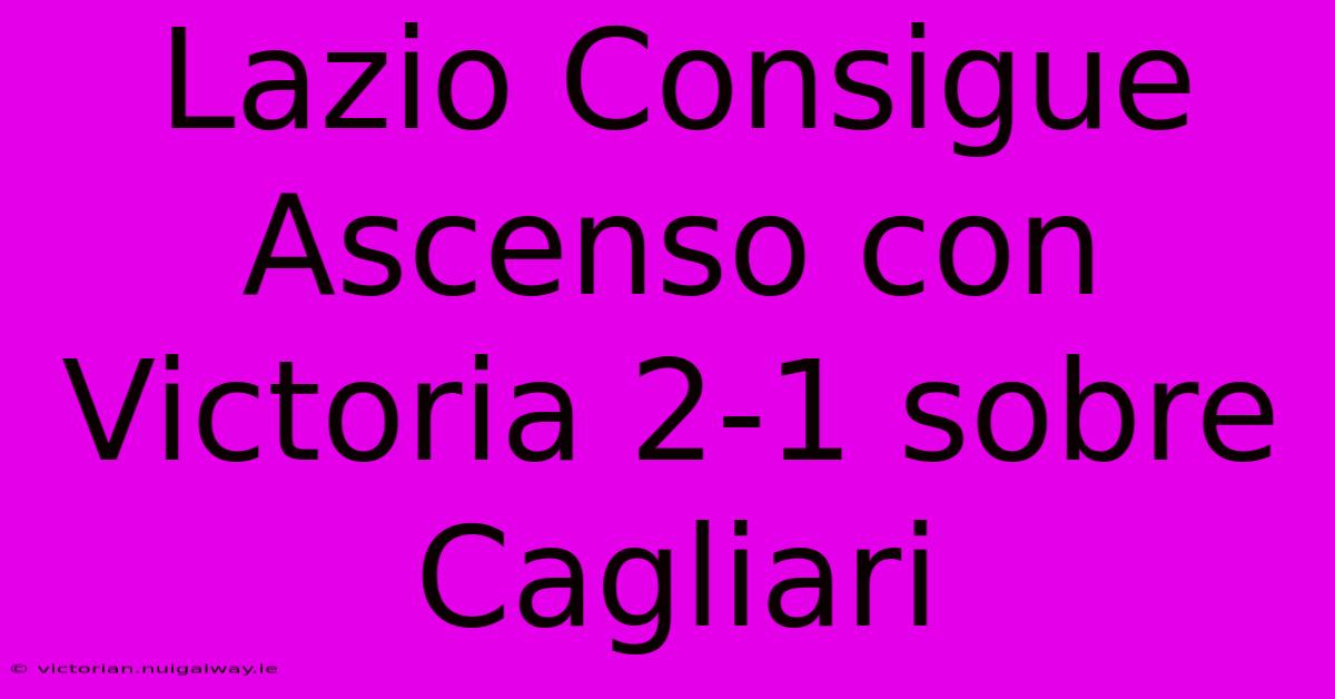 Lazio Consigue Ascenso Con Victoria 2-1 Sobre Cagliari 