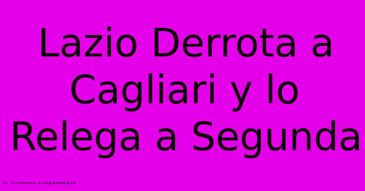 Lazio Derrota A Cagliari Y Lo Relega A Segunda