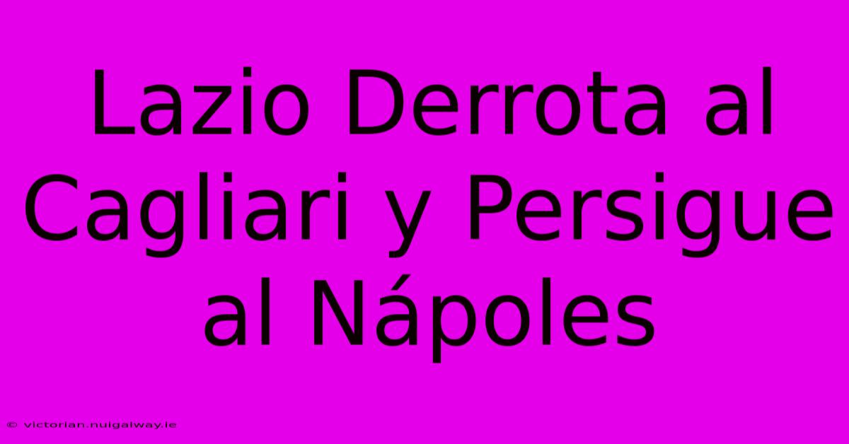 Lazio Derrota Al Cagliari Y Persigue Al Nápoles