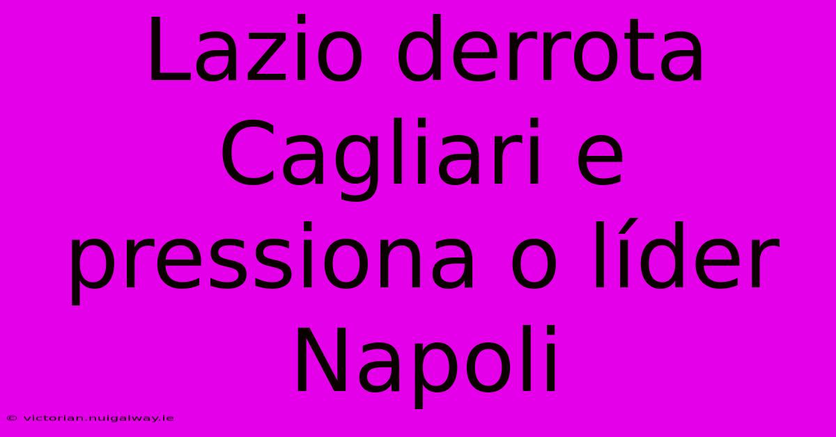 Lazio Derrota Cagliari E Pressiona O Líder Napoli