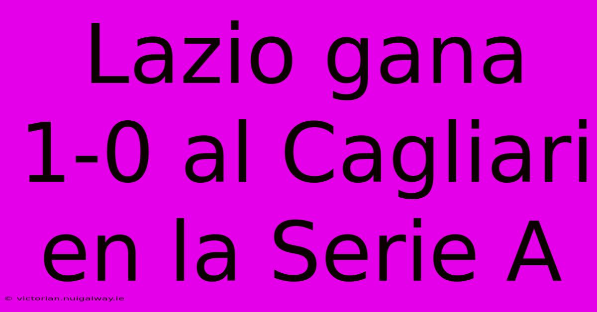 Lazio Gana 1-0 Al Cagliari En La Serie A