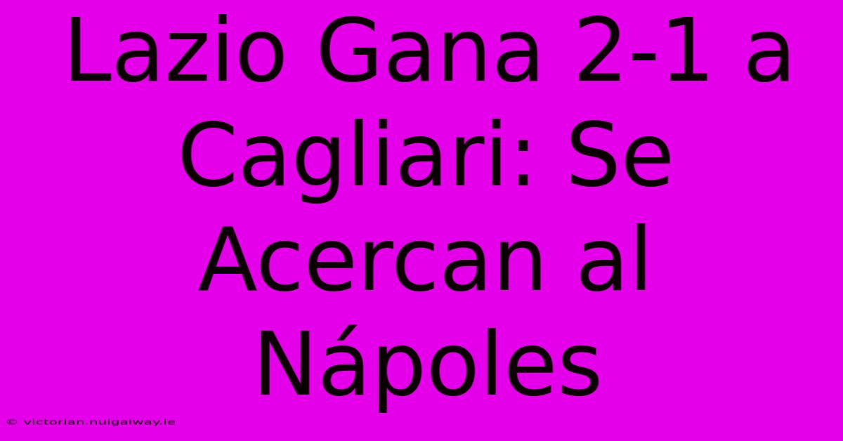 Lazio Gana 2-1 A Cagliari: Se Acercan Al Nápoles