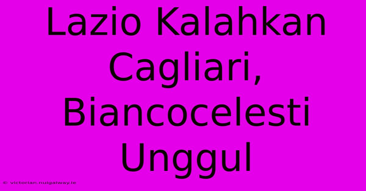 Lazio Kalahkan Cagliari, Biancocelesti Unggul