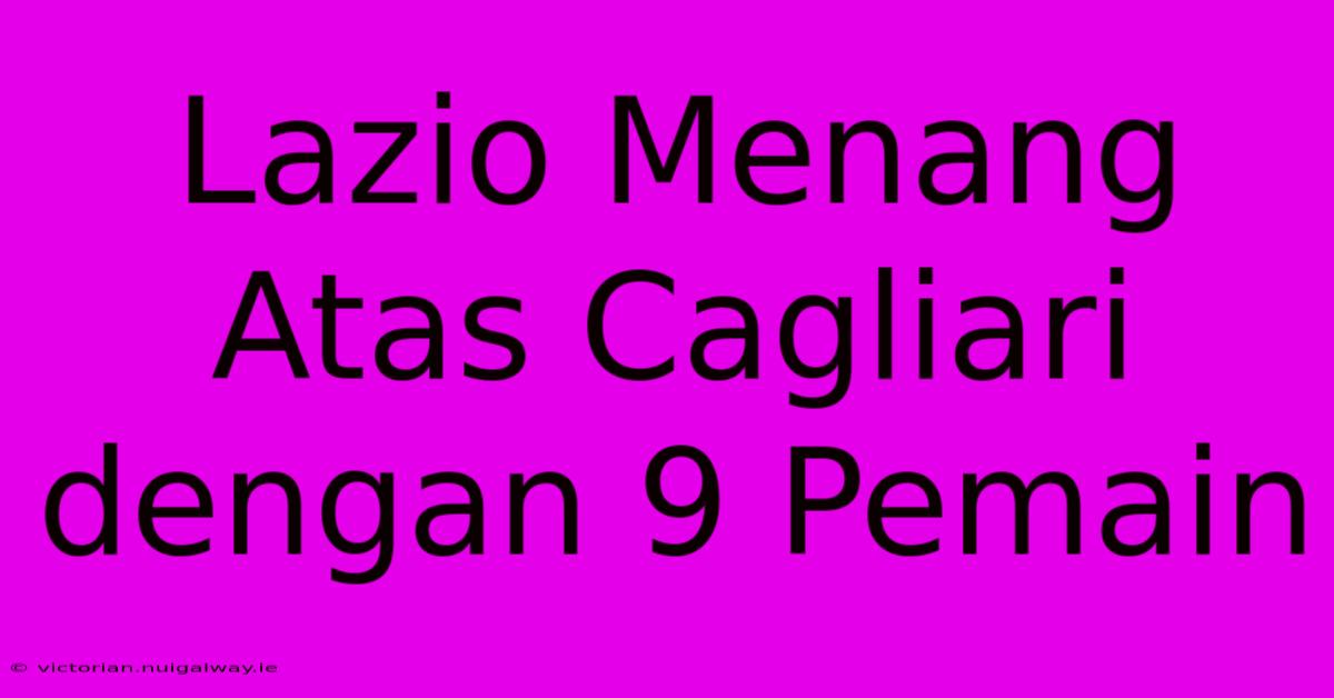 Lazio Menang Atas Cagliari Dengan 9 Pemain