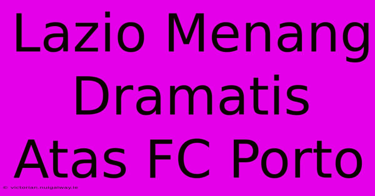 Lazio Menang Dramatis Atas FC Porto 