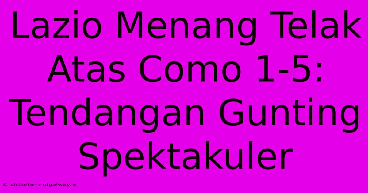 Lazio Menang Telak Atas Como 1-5: Tendangan Gunting Spektakuler