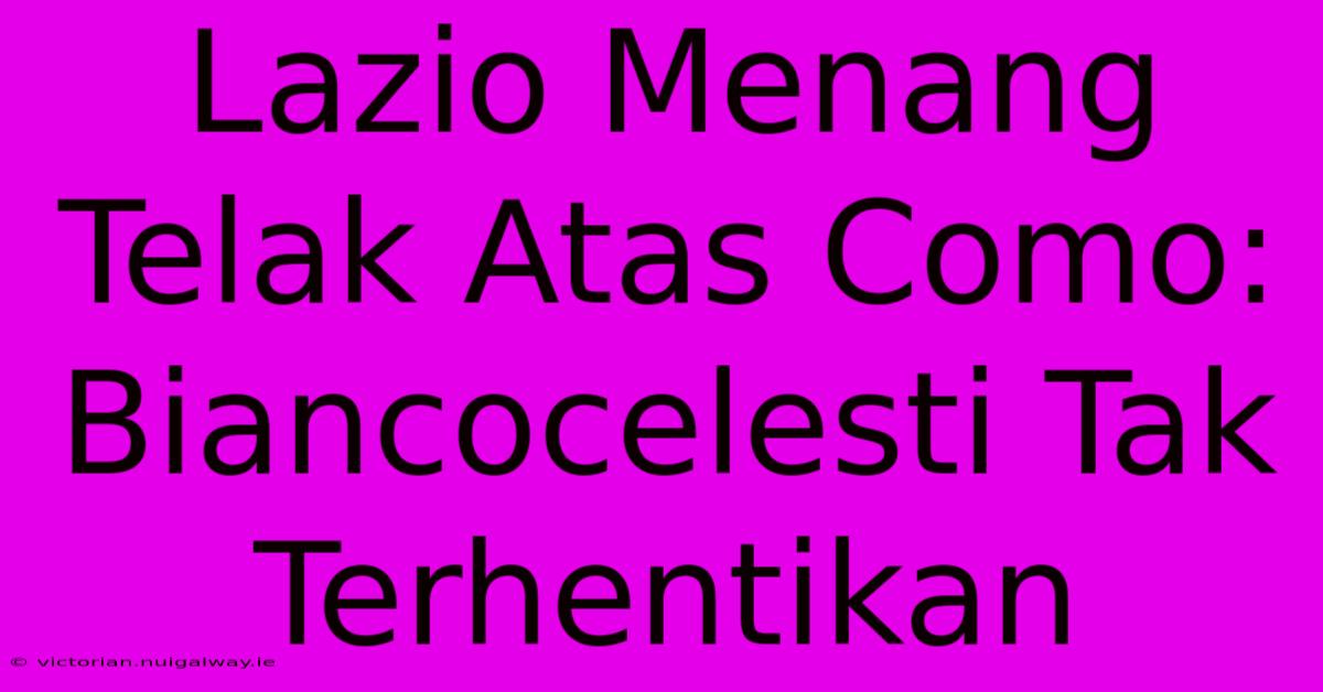 Lazio Menang Telak Atas Como: Biancocelesti Tak Terhentikan