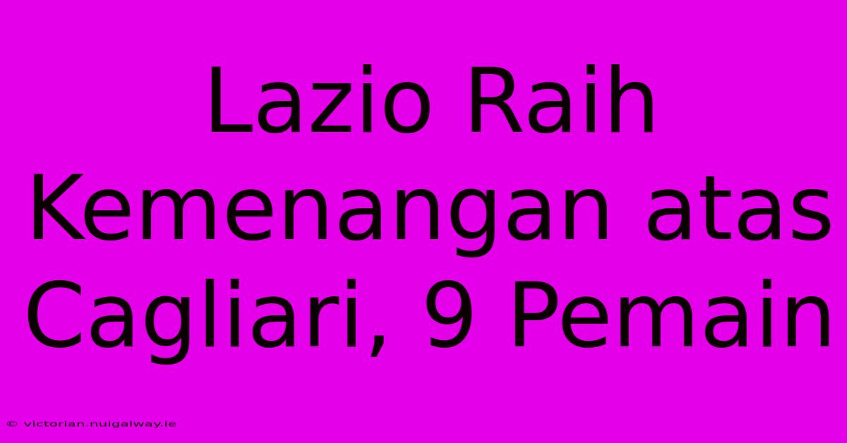 Lazio Raih Kemenangan Atas Cagliari, 9 Pemain