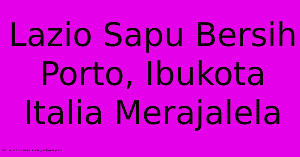 Lazio Sapu Bersih Porto, Ibukota Italia Merajalela