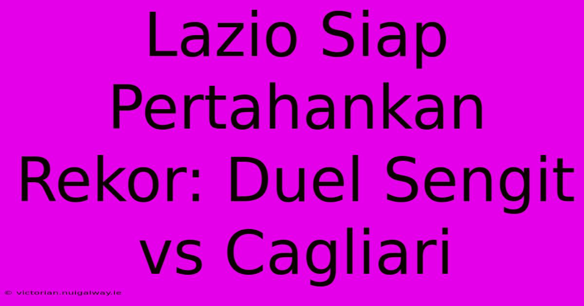 Lazio Siap Pertahankan Rekor: Duel Sengit Vs Cagliari