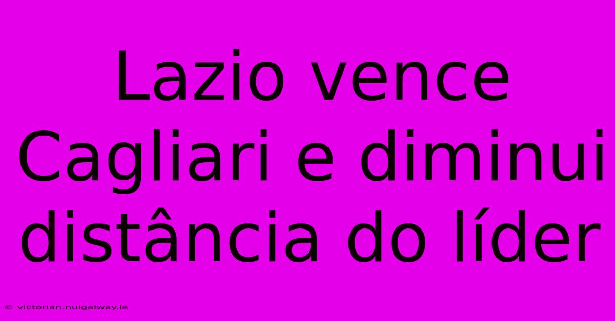 Lazio Vence Cagliari E Diminui Distância Do Líder