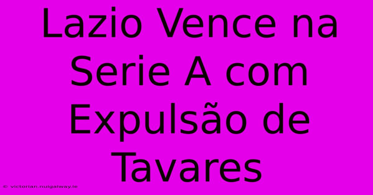 Lazio Vence Na Serie A Com Expulsão De Tavares