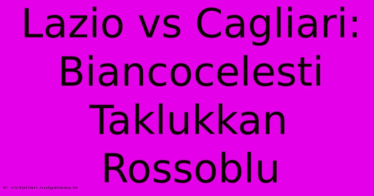 Lazio Vs Cagliari: Biancocelesti Taklukkan Rossoblu