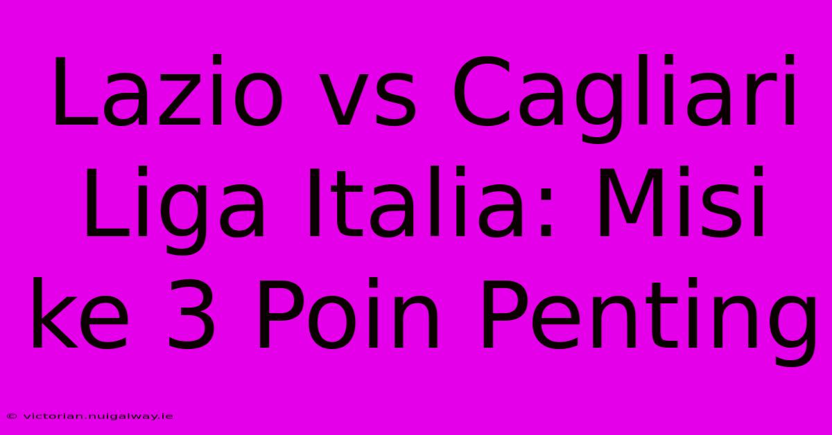 Lazio Vs Cagliari Liga Italia: Misi Ke 3 Poin Penting