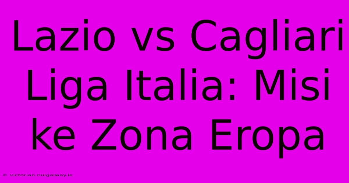 Lazio Vs Cagliari Liga Italia: Misi Ke Zona Eropa