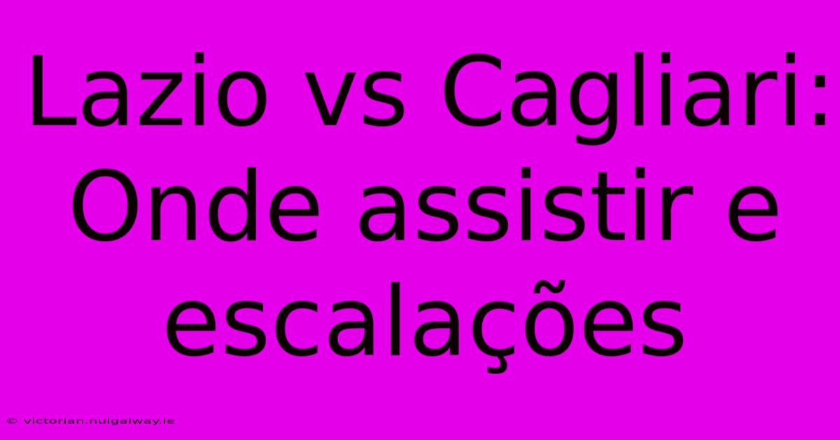 Lazio Vs Cagliari: Onde Assistir E Escalações