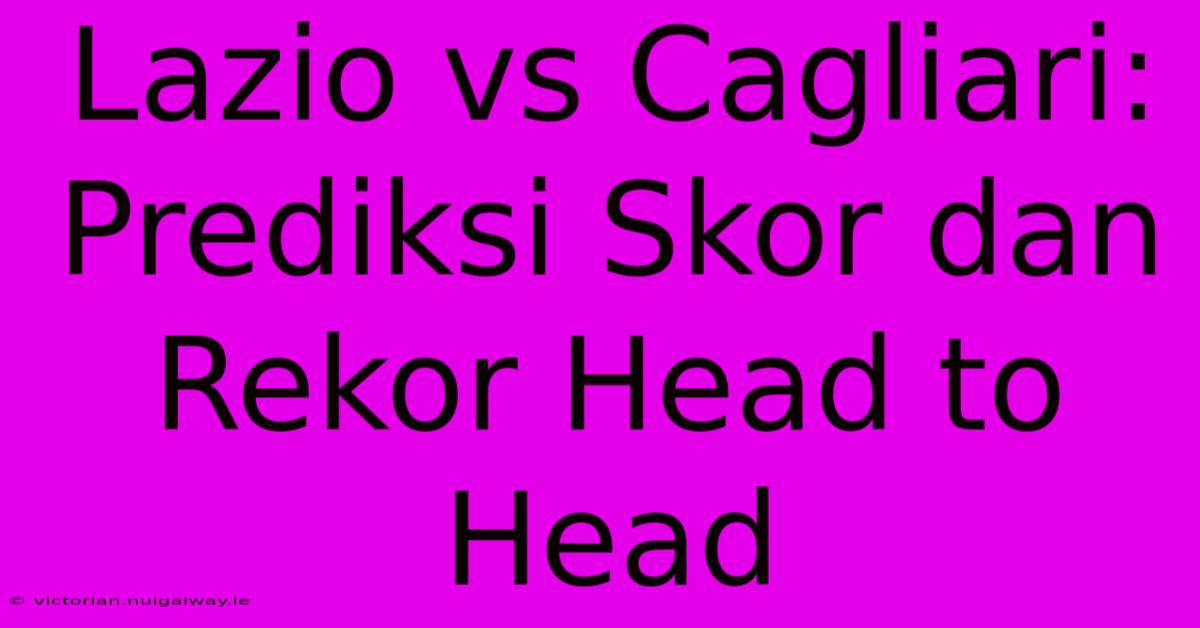 Lazio Vs Cagliari: Prediksi Skor Dan Rekor Head To Head 