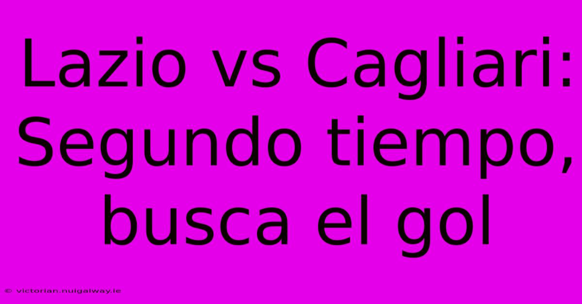 Lazio Vs Cagliari: Segundo Tiempo, Busca El Gol