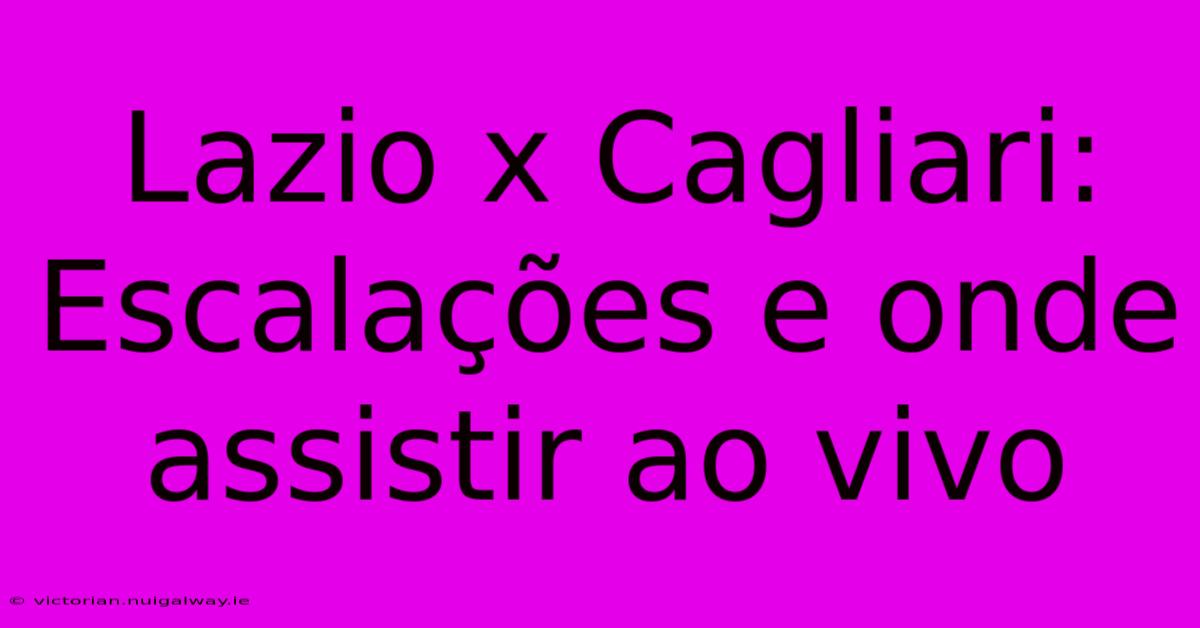 Lazio X Cagliari: Escalações E Onde Assistir Ao Vivo