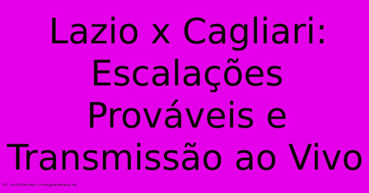 Lazio X Cagliari: Escalações Prováveis E Transmissão Ao Vivo