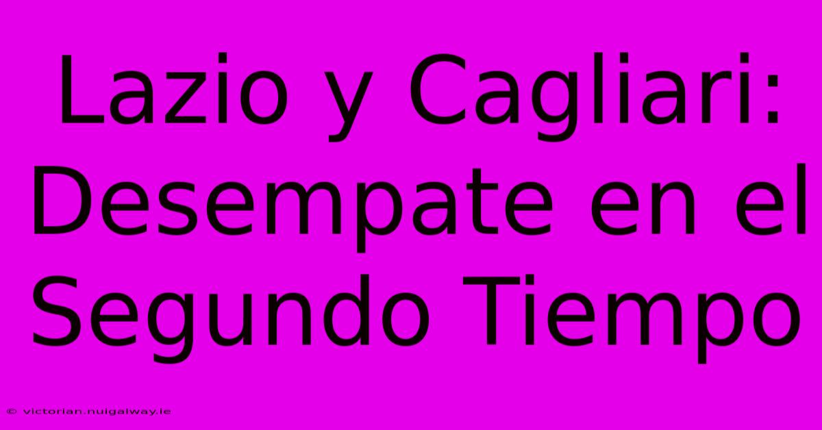 Lazio Y Cagliari: Desempate En El Segundo Tiempo 