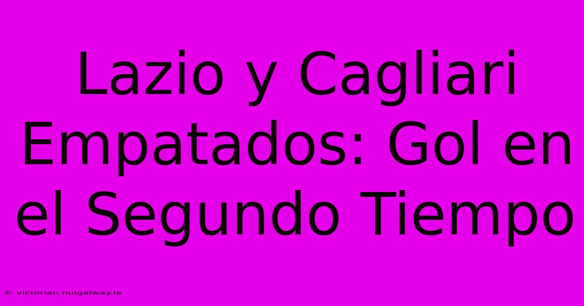 Lazio Y Cagliari Empatados: Gol En El Segundo Tiempo