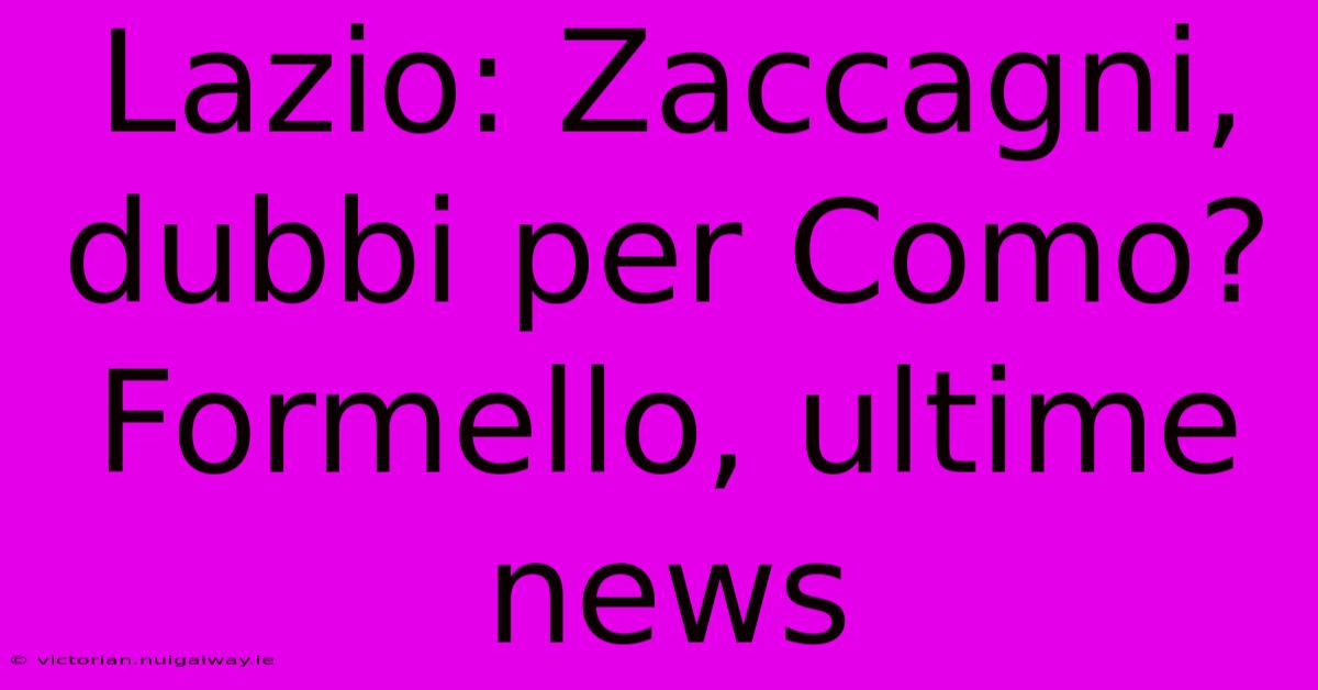 Lazio: Zaccagni, Dubbi Per Como? Formello, Ultime News