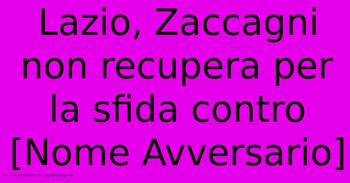 Lazio, Zaccagni Non Recupera Per La Sfida Contro [Nome Avversario]