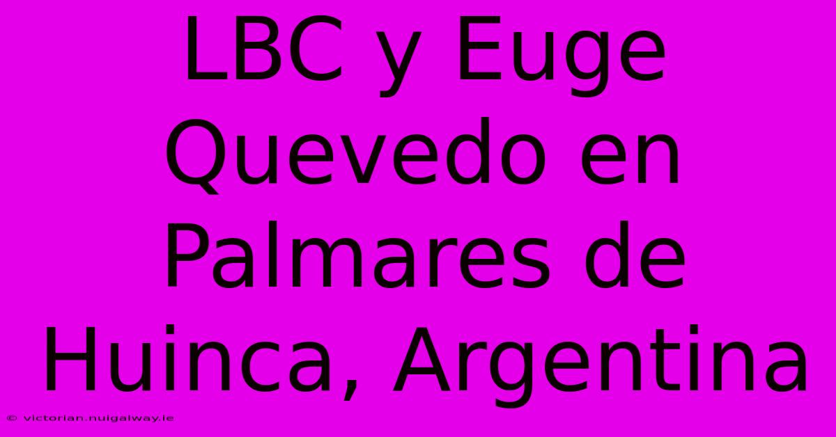 LBC Y Euge Quevedo En Palmares De Huinca, Argentina