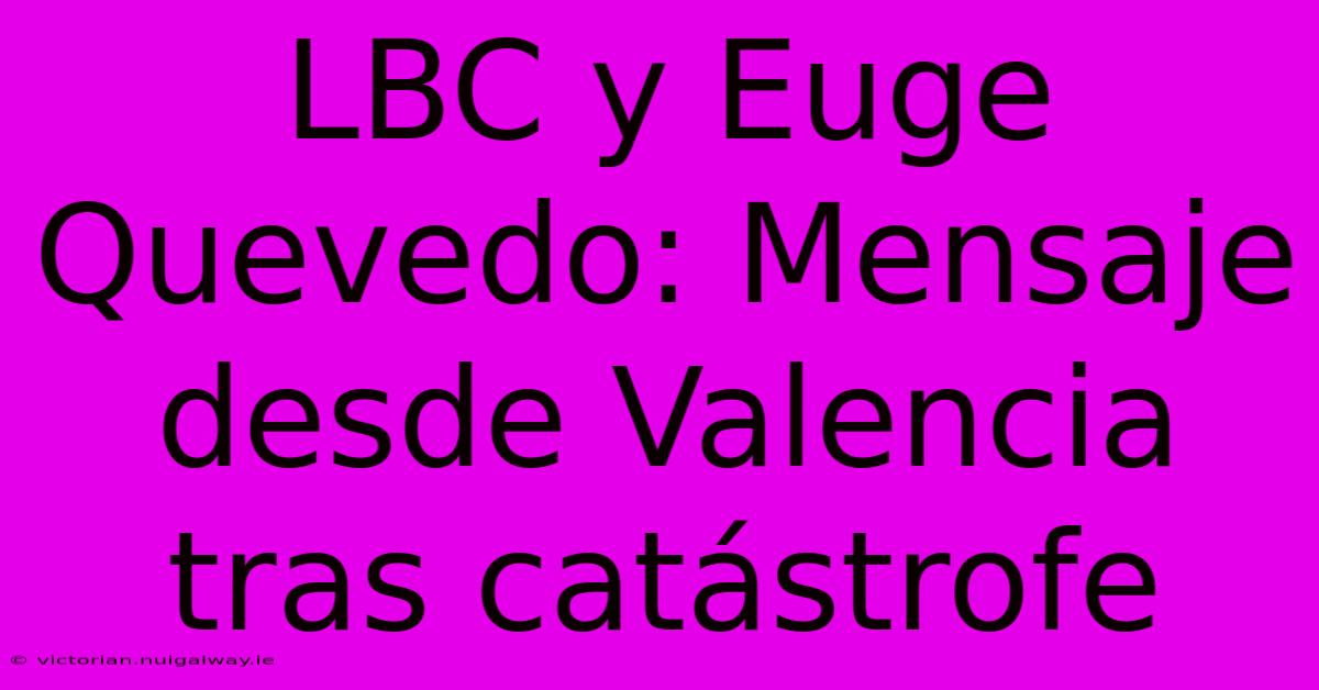 LBC Y Euge Quevedo: Mensaje Desde Valencia Tras Catástrofe