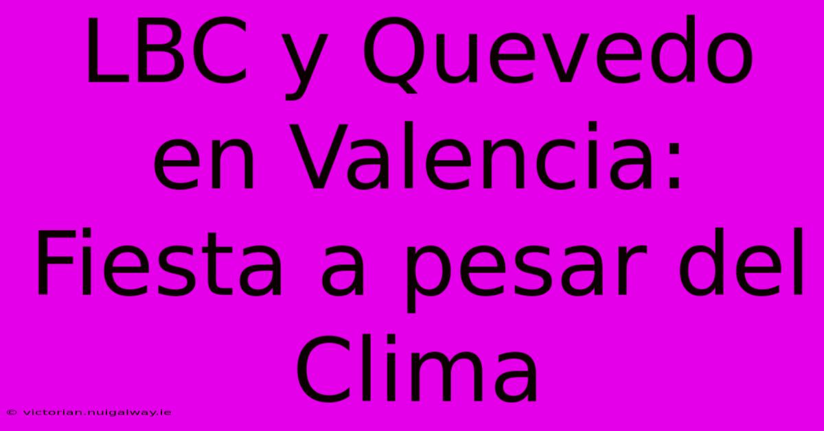 LBC Y Quevedo En Valencia: Fiesta A Pesar Del Clima