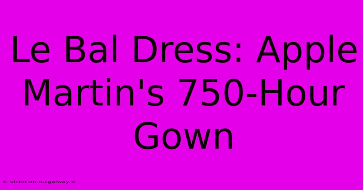 Le Bal Dress: Apple Martin's 750-Hour Gown