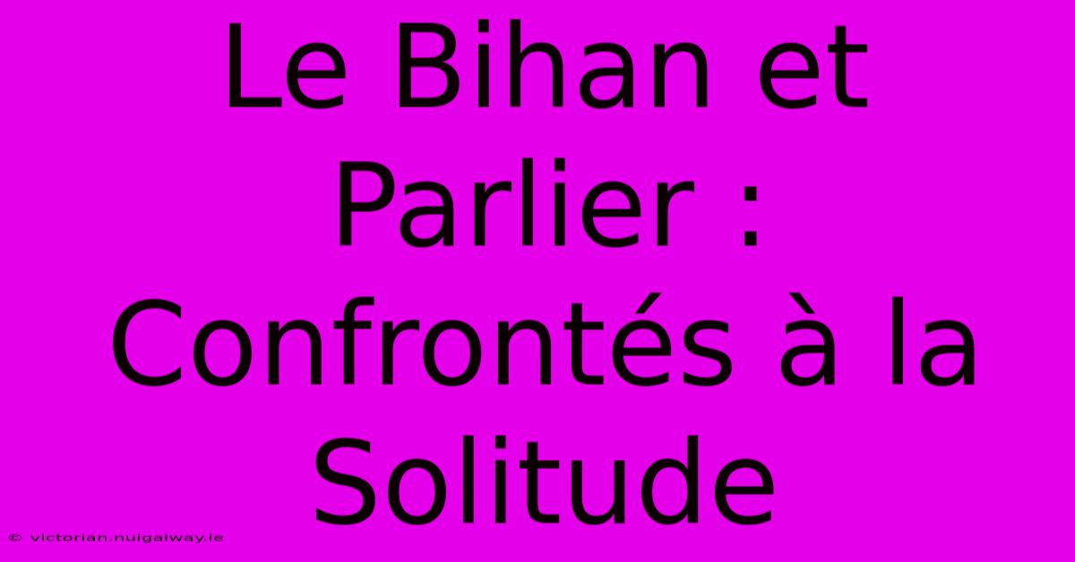 Le Bihan Et Parlier : Confrontés À La Solitude 