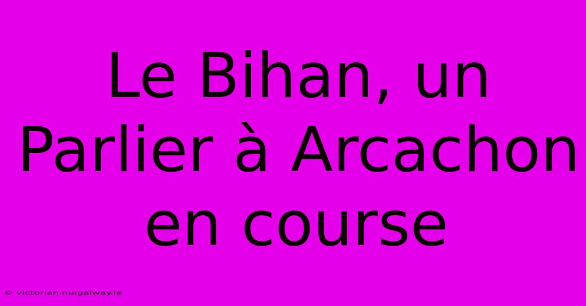 Le Bihan, Un Parlier À Arcachon En Course