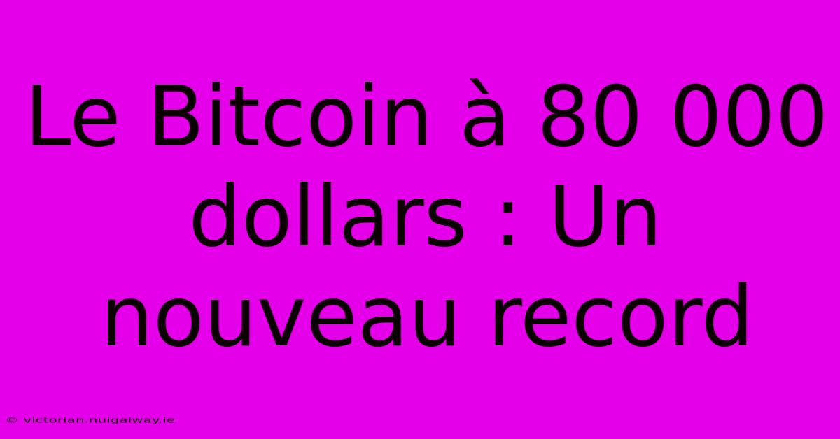 Le Bitcoin À 80 000 Dollars : Un Nouveau Record