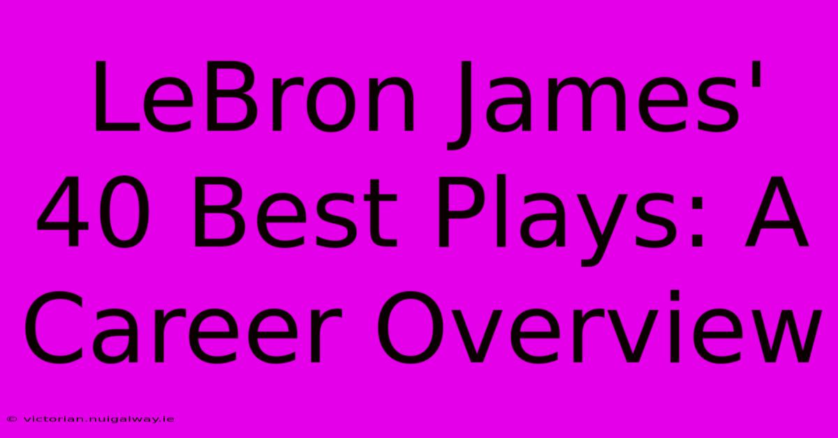 LeBron James' 40 Best Plays: A Career Overview