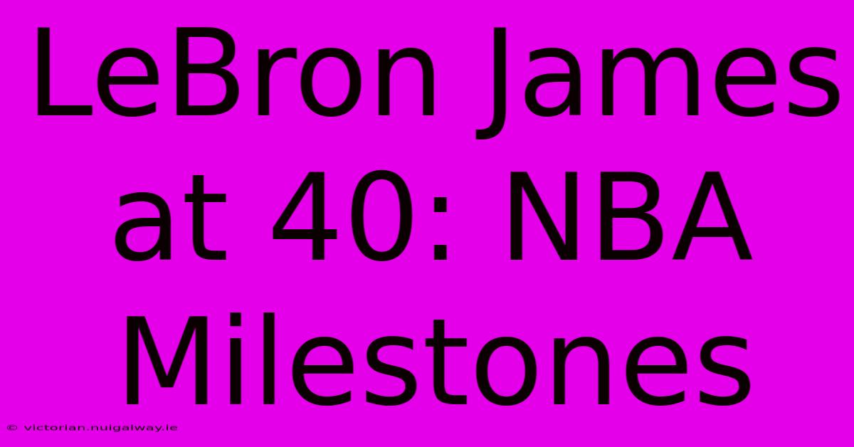 LeBron James At 40: NBA Milestones