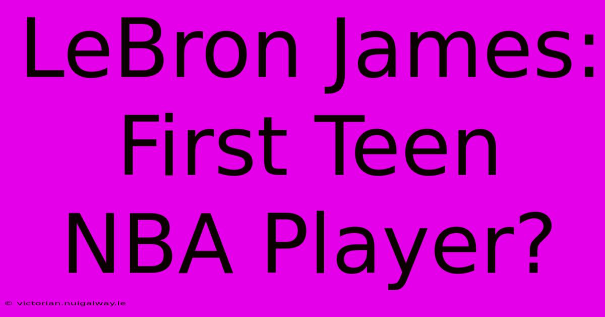 LeBron James: First Teen NBA Player?