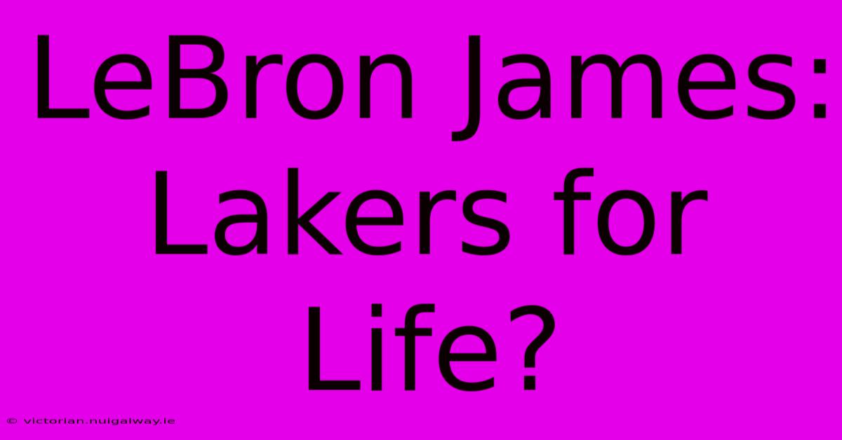 LeBron James: Lakers For Life?