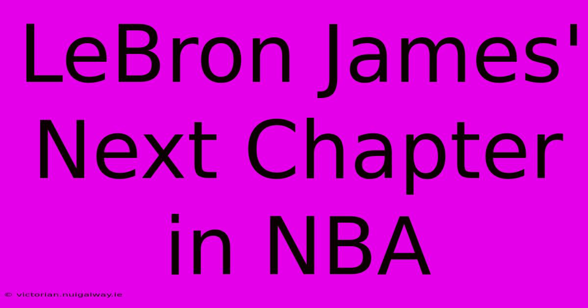 LeBron James' Next Chapter In NBA