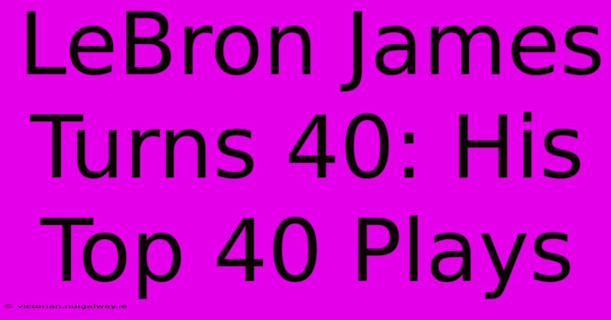 LeBron James Turns 40: His Top 40 Plays