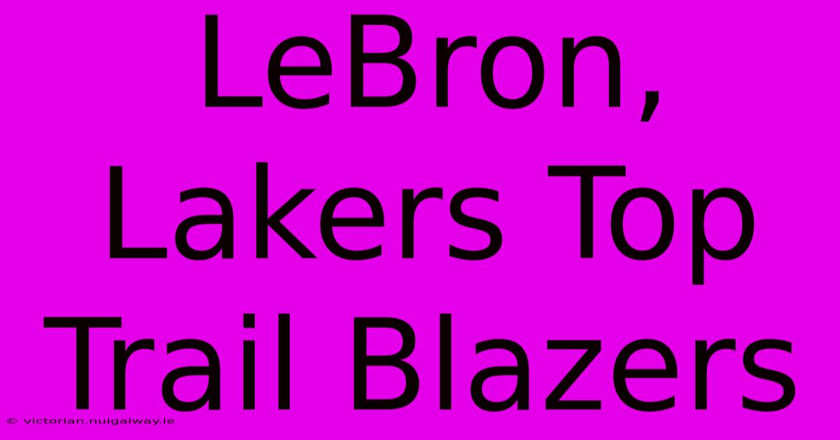 LeBron, Lakers Top Trail Blazers