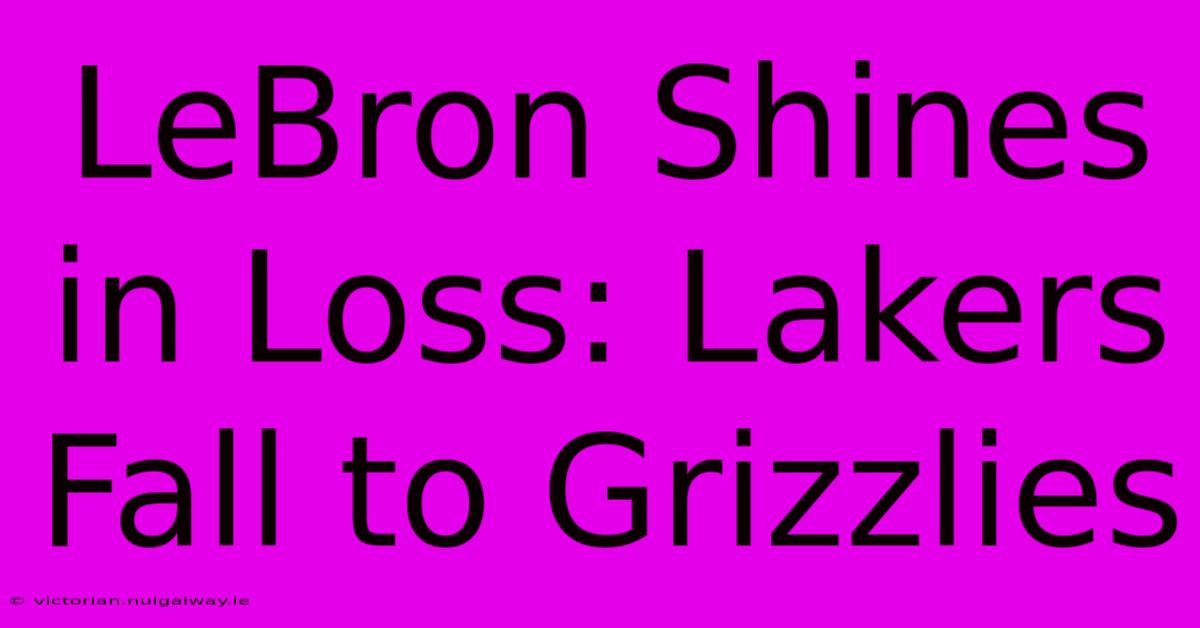 LeBron Shines In Loss: Lakers Fall To Grizzlies