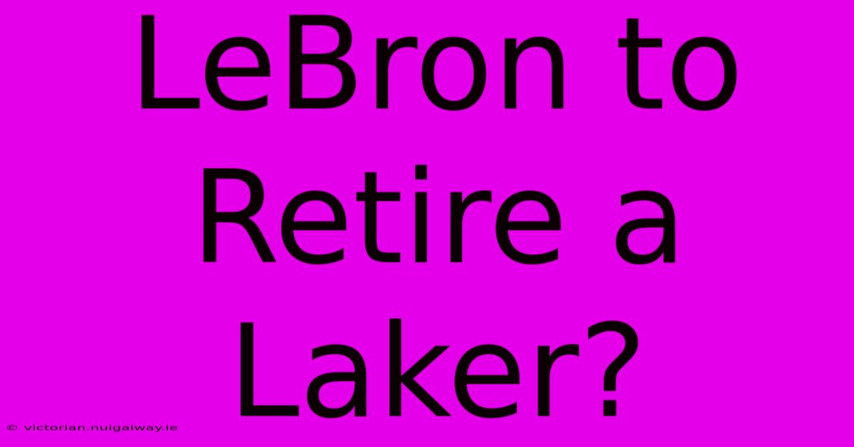 LeBron To Retire A Laker?