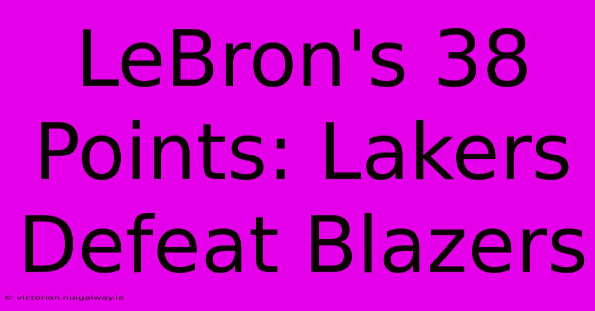 LeBron's 38 Points: Lakers Defeat Blazers