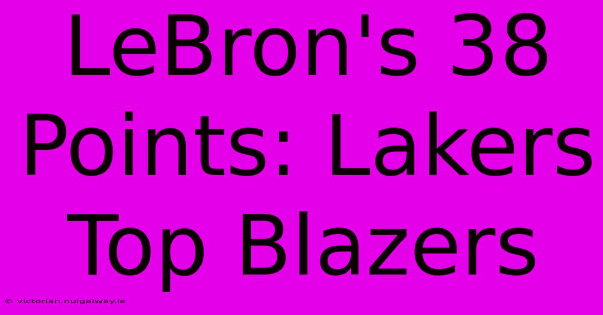 LeBron's 38 Points: Lakers Top Blazers