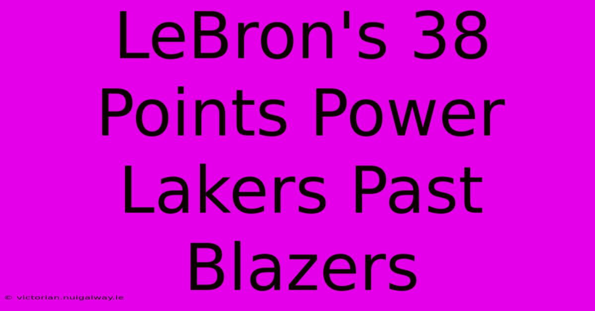 LeBron's 38 Points Power Lakers Past Blazers