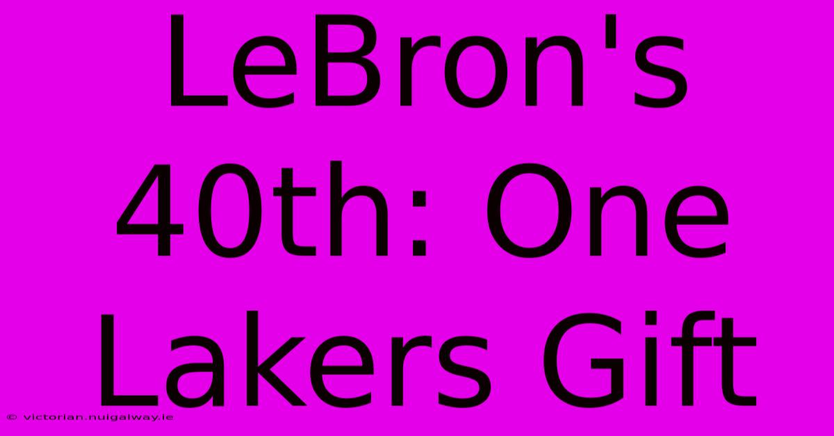 LeBron's 40th: One Lakers Gift