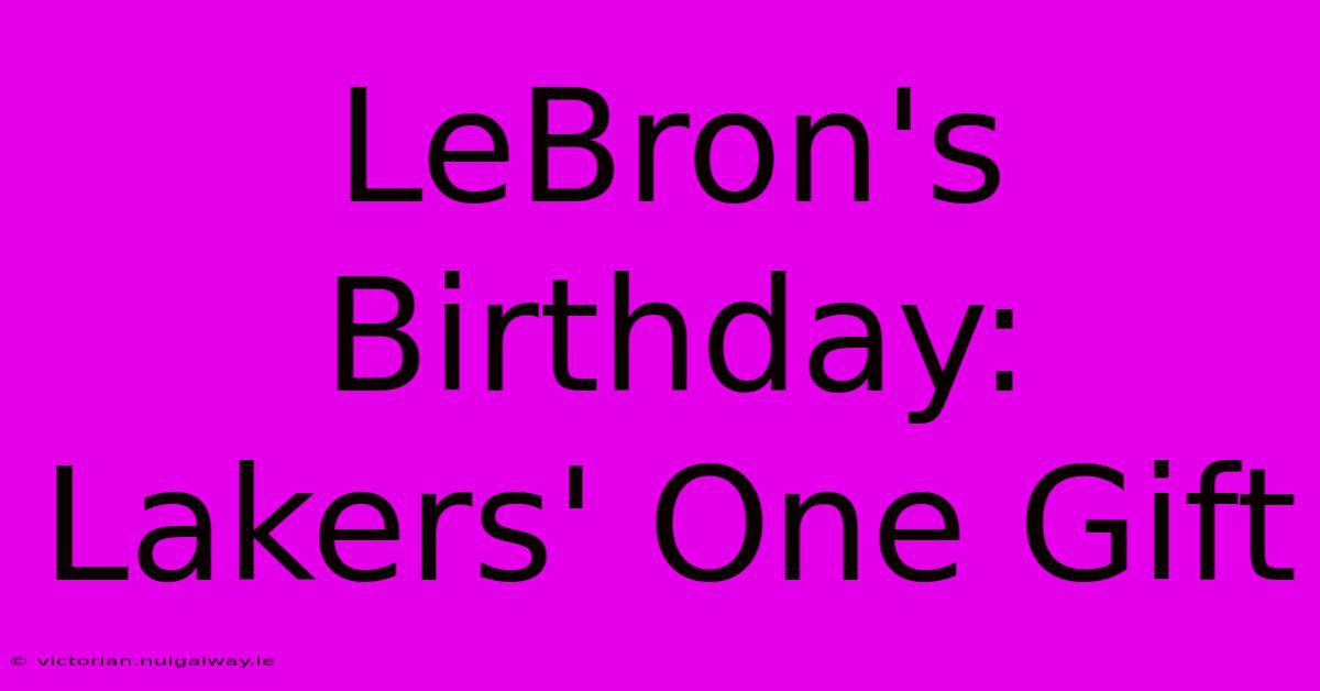 LeBron's Birthday: Lakers' One Gift